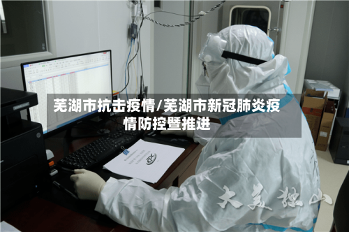 芜湖市抗击疫情/芜湖市新冠肺炎疫情防控暨推进
