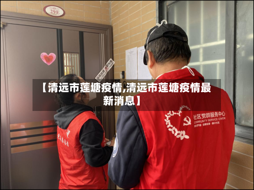 【清远市莲塘疫情,清远市莲塘疫情最新消息】