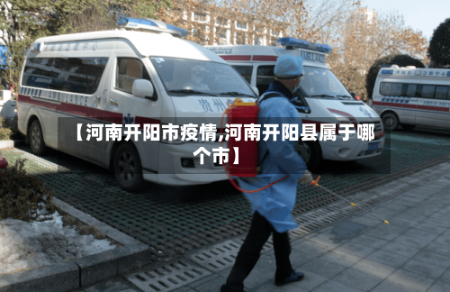 【河南开阳市疫情,河南开阳县属于哪个市】-第2张图片