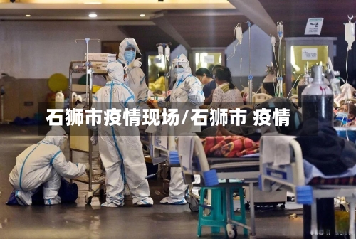 石狮市疫情现场/石狮市 疫情-第1张图片