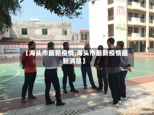 【海头市最新疫情,海头市最新疫情最新消息】-第2张图片