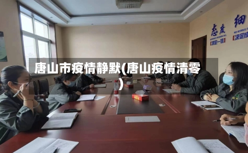 唐山市疫情静默(唐山疫情清零)