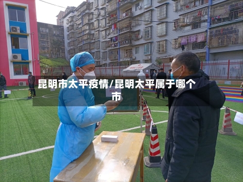 昆明市太平疫情/昆明太平属于哪个市