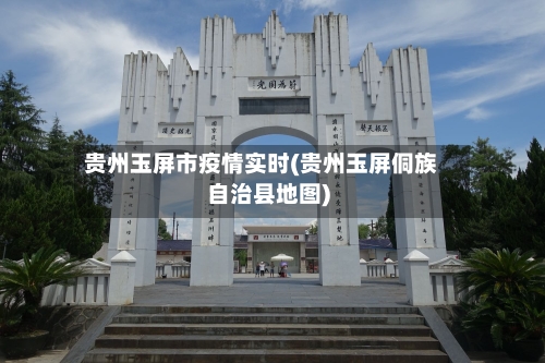 贵州玉屏市疫情实时(贵州玉屏侗族自治县地图)-第1张图片