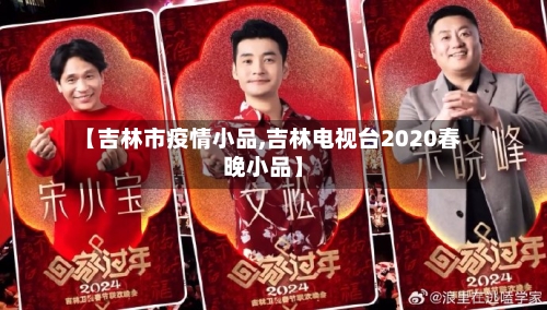 【吉林市疫情小品,吉林电视台2020春晚小品】-第3张图片