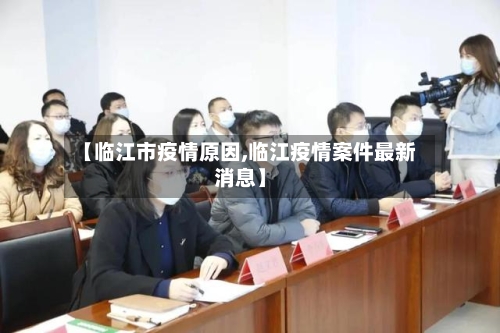 【临江市疫情原因,临江疫情案件最新消息】-第3张图片