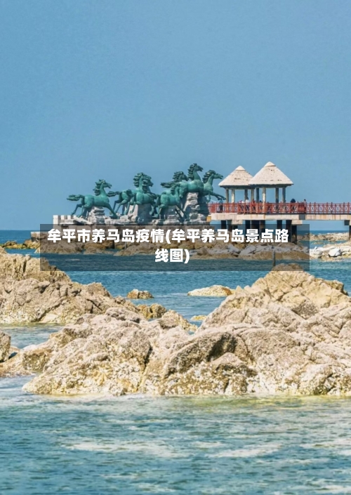 牟平市养马岛疫情(牟平养马岛景点路线图)-第1张图片