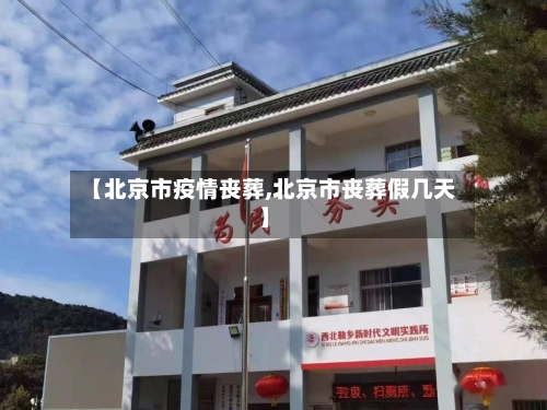 【北京市疫情丧葬,北京市丧葬假几天】-第2张图片