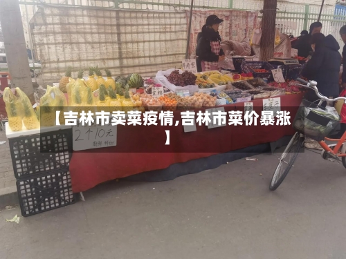 【吉林市卖菜疫情,吉林市菜价暴涨】-第2张图片