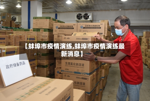 【蚌埠市疫情演练,蚌埠市疫情演练最新消息】-第2张图片