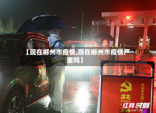 【现在郴州市疫情,现在郴州市疫情严重吗】
