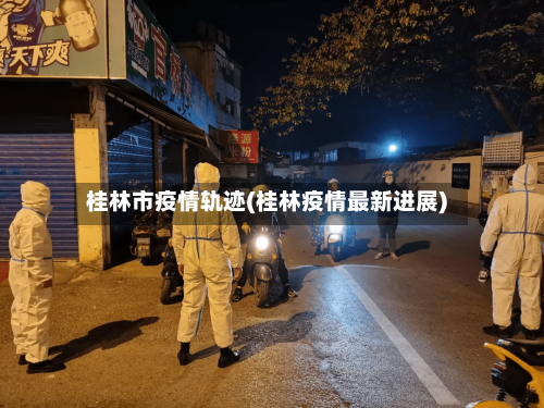 桂林市疫情轨迹(桂林疫情最新进展)-第1张图片