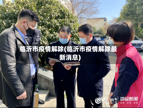 临沂市疫情解除(临沂市疫情解除最新消息)-第3张图片