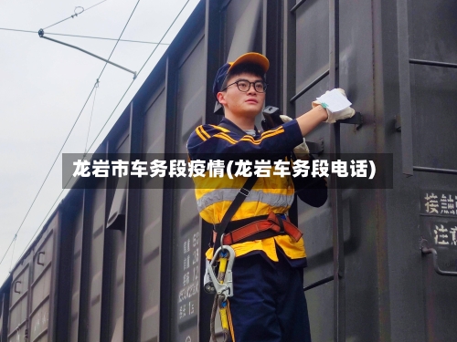 龙岩市车务段疫情(龙岩车务段电话)-第2张图片