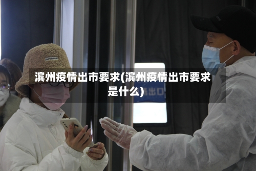 滨州疫情出市要求(滨州疫情出市要求是什么)-第2张图片