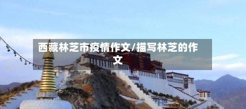 西藏林芝市疫情作文/描写林芝的作文-第1张图片