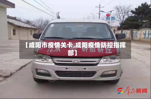 【咸阳市疫情关卡,咸阳疫情防控指挥部】-第2张图片