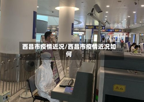 西昌市疫情近况/西昌市疫情近况如何-第2张图片