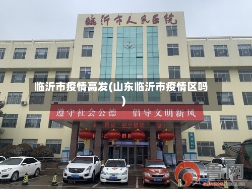 临沂市疫情高发(山东临沂市疫情区吗)-第3张图片