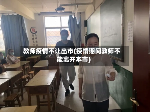 教师疫情不让出市(疫情期间教师不能离开本市)-第1张图片