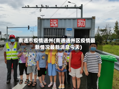 南通市疫情通州(南通通州区疫情最新情况最新消息今天)