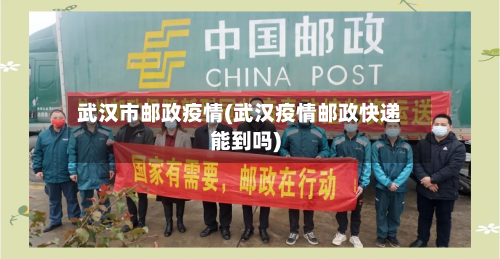 武汉市邮政疫情(武汉疫情邮政快递能到吗)-第3张图片