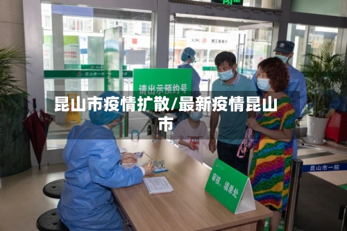 昆山市疫情扩散/最新疫情昆山市