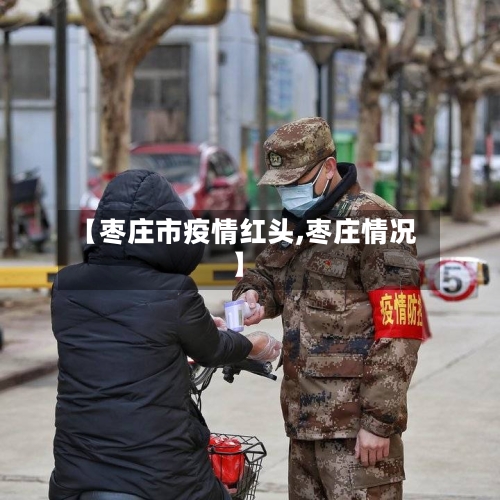 【枣庄市疫情红头,枣庄情况】-第3张图片