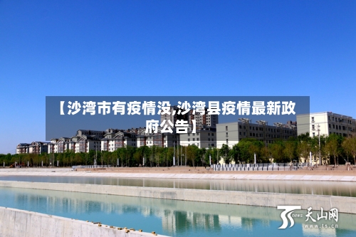 【沙湾市有疫情没,沙湾县疫情最新政府公告】