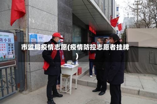 市监局疫情志愿(疫情防控志愿者挂牌)