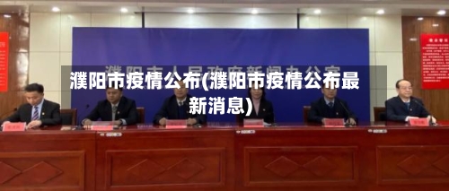 濮阳市疫情公布(濮阳市疫情公布最新消息)-第1张图片