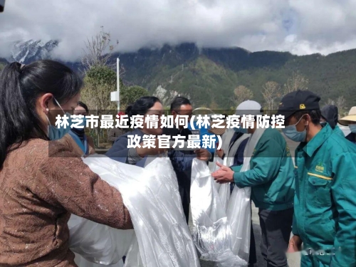 林芝市最近疫情如何(林芝疫情防控政策官方最新)