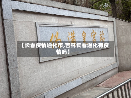 【长春疫情通化市,吉林长春通化有疫情吗】-第2张图片
