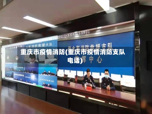 重庆市疫情消防(重庆市疫情消防支队电话)-第1张图片
