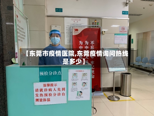 【东莞市疫情医院,东莞疫情询问热线是多少】-第1张图片