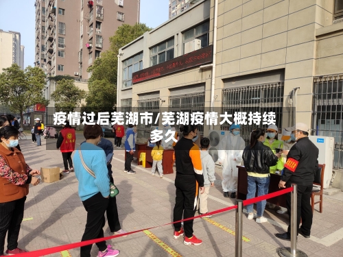 疫情过后芜湖市/芜湖疫情大概持续多久-第2张图片