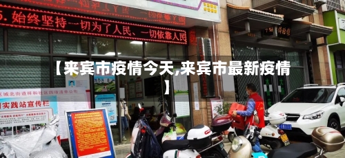 【来宾市疫情今天,来宾市最新疫情】