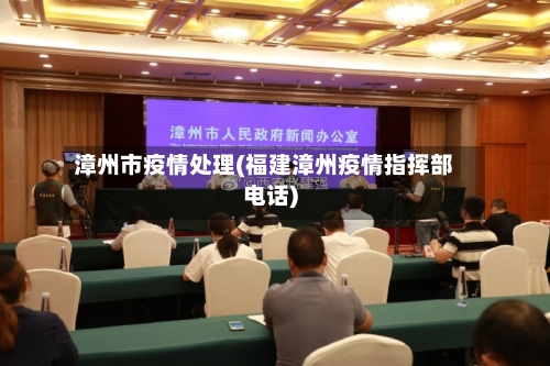 漳州市疫情处理(福建漳州疫情指挥部电话)-第1张图片