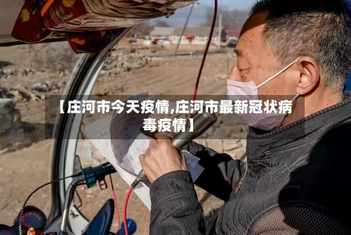 【庄河市今天疫情,庄河市最新冠状病毒疫情】-第3张图片