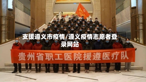 支援遵义市疫情/遵义疫情志愿者登录网站