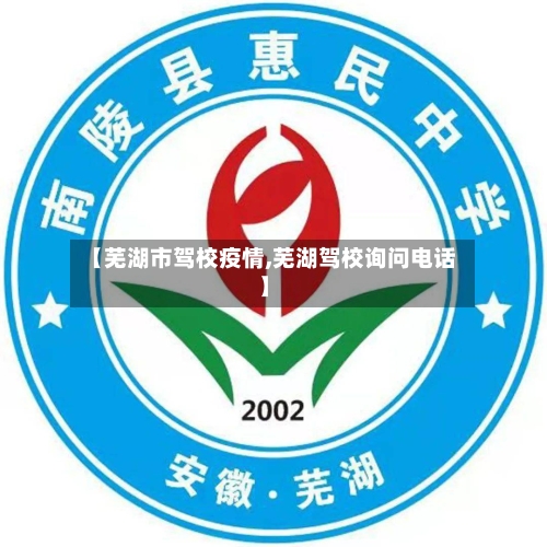 【芜湖市驾校疫情,芜湖驾校询问电话】-第1张图片