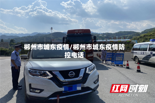 郴州市城东疫情/郴州市城东疫情防控电话