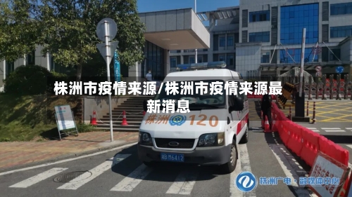 株洲市疫情来源/株洲市疫情来源最新消息