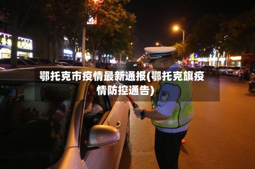 鄂托克市疫情最新通报(鄂托克旗疫情防控通告)-第2张图片