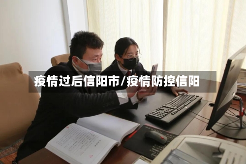 疫情过后信阳市/疫情防控信阳