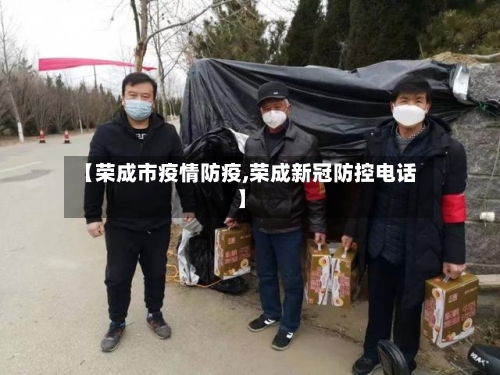 【荣成市疫情防疫,荣成新冠防控电话】-第1张图片