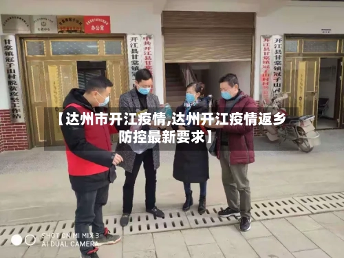 【达州市开江疫情,达州开江疫情返乡防控最新要求】-第3张图片