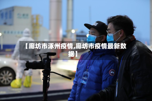 【廊坊市涿州疫情,廊坊市疫情最新数据】