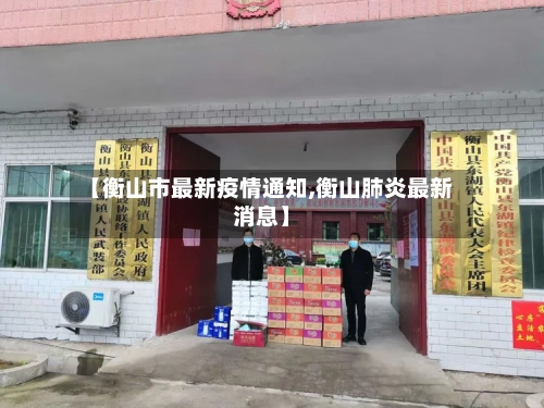 【衡山市最新疫情通知,衡山肺炎最新消息】-第1张图片