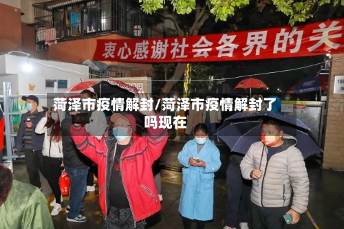 菏泽市疫情解封/菏泽市疫情解封了吗现在-第1张图片